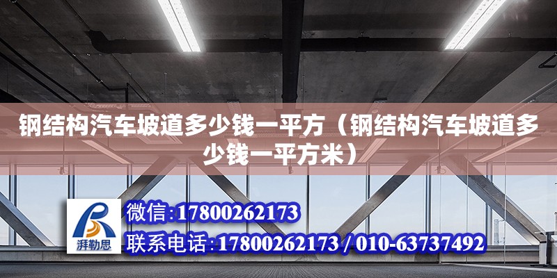 鋼結構汽車坡道多少錢一平方（鋼結構汽車坡道多少錢一平方米） 裝飾幕墻設計