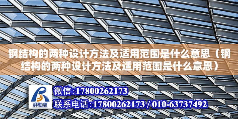 鋼結(jié)構(gòu)的兩種設(shè)計方法及適用范圍是什么意思（鋼結(jié)構(gòu)的兩種設(shè)計方法及適用范圍是什么意思）