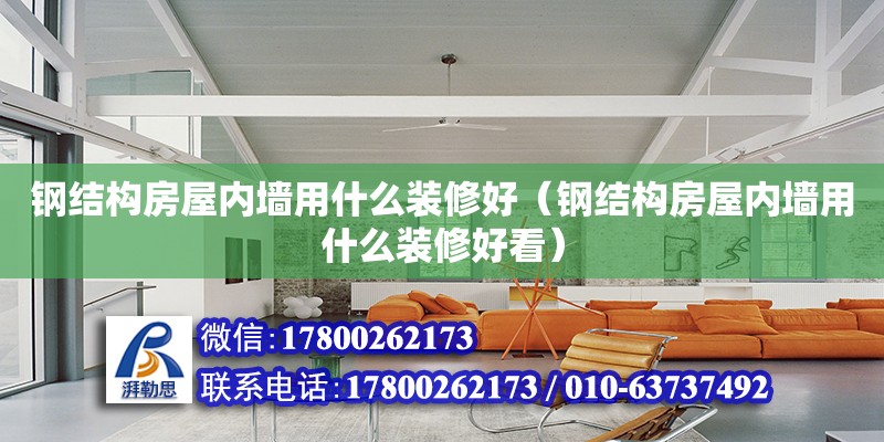 鋼結構房屋內墻用什么裝修好（鋼結構房屋內墻用什么裝修好看）