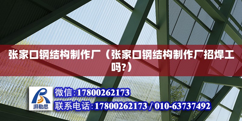 張家口鋼結構制作廠（張家口鋼結構制作廠招焊工嗎?） 結構機械鋼結構施工