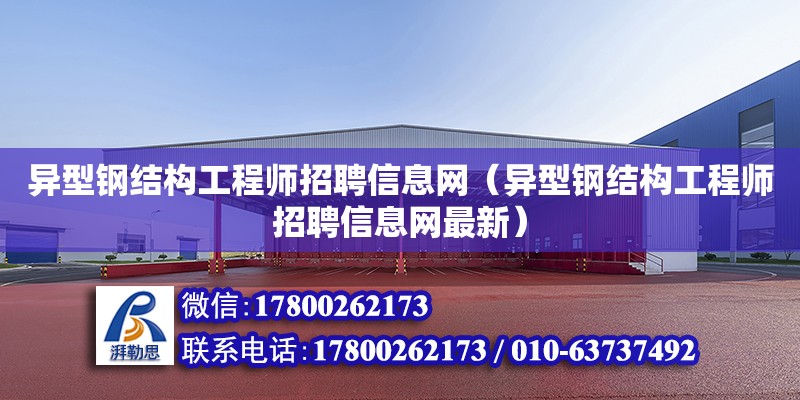 異型鋼結構工程師招聘信息網（異型鋼結構工程師招聘信息網最新）