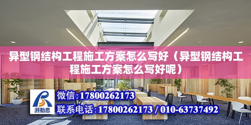 異型鋼結構工程施工方案怎么寫好（異型鋼結構工程施工方案怎么寫好呢）