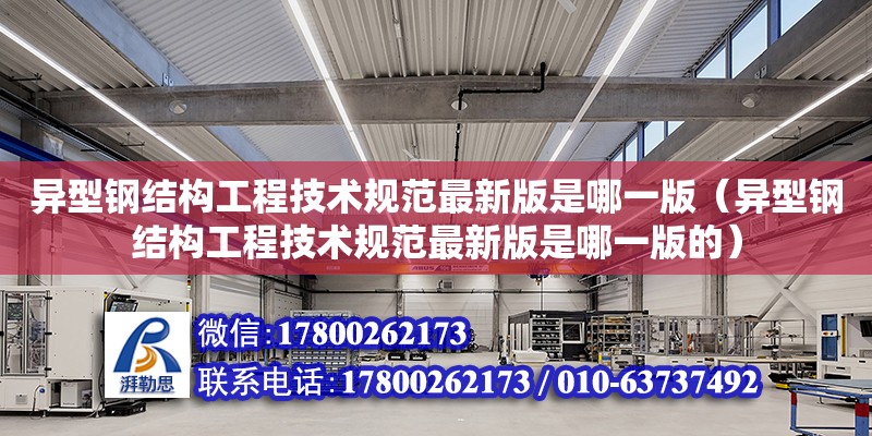 異型鋼結構工程技術規范最新版是哪一版（異型鋼結構工程技術規范最新版是哪一版的）