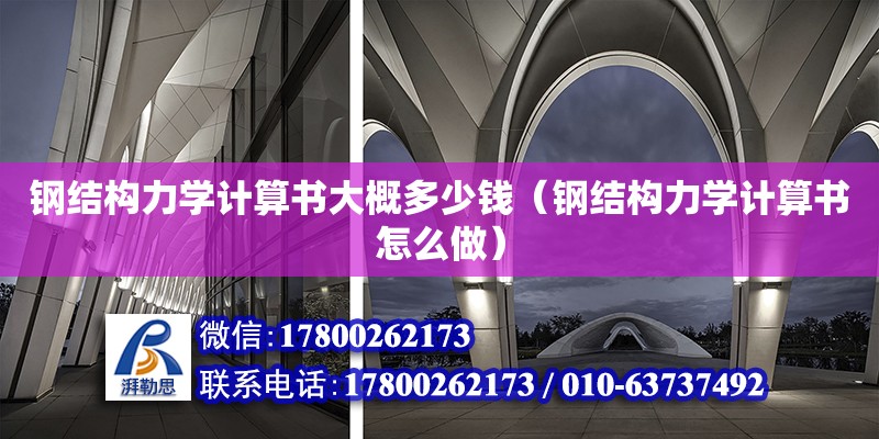 鋼結構力學計算書大概多少錢（鋼結構力學計算書怎么做） 鋼結構門式鋼架施工