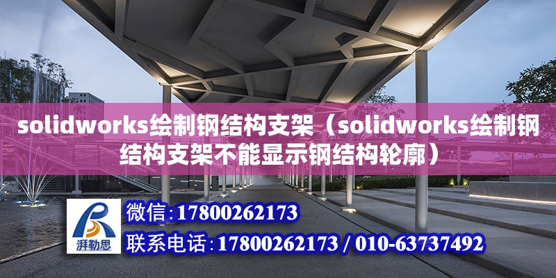 solidworks繪制鋼結構支架（solidworks繪制鋼結構支架不能顯示鋼結構輪廓）