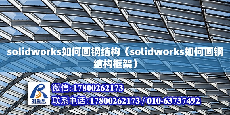 solidworks如何畫鋼結構（solidworks如何畫鋼結構框架）