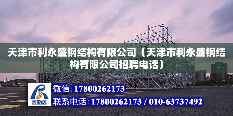 天津市利永盛鋼結構有限公司（天津市利永盛鋼結構有限公司招聘電話）