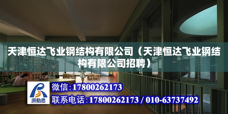 天津恒達飛業鋼結構有限公司（天津恒達飛業鋼結構有限公司招聘） 全國鋼結構廠