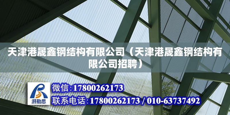 天津港晟鑫鋼結構有限公司（天津港晟鑫鋼結構有限公司招聘） 全國鋼結構廠