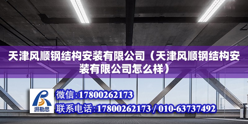 天津風順鋼結構安裝有限公司（天津風順鋼結構安裝有限公司怎么樣） 全國鋼結構廠