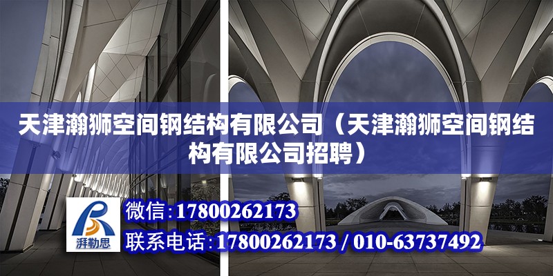 天津瀚獅空間鋼結構有限公司（天津瀚獅空間鋼結構有限公司招聘） 全國鋼結構廠