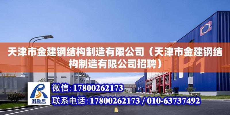 天津市金建鋼結(jié)構(gòu)制造有限公司（天津市金建鋼結(jié)構(gòu)制造有限公司招聘）