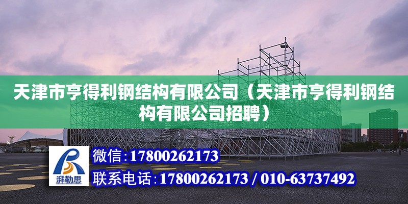 天津市亨得利鋼結(jié)構(gòu)有限公司（天津市亨得利鋼結(jié)構(gòu)有限公司招聘）