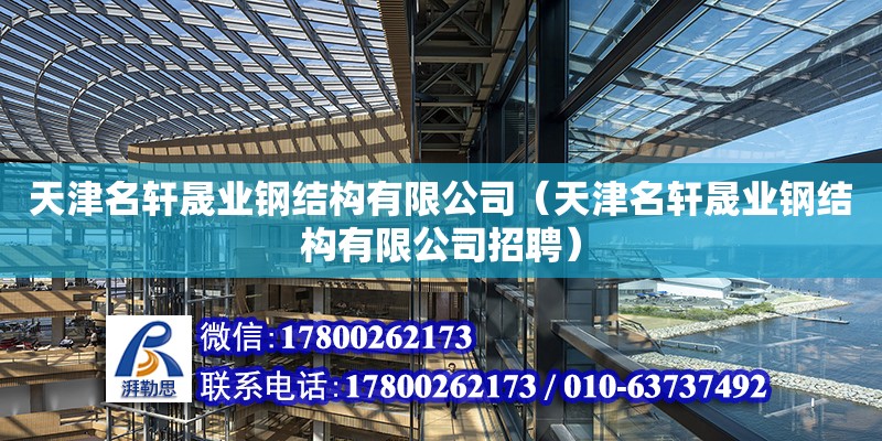 天津名軒晟業鋼結構有限公司（天津名軒晟業鋼結構有限公司招聘） 全國鋼結構廠