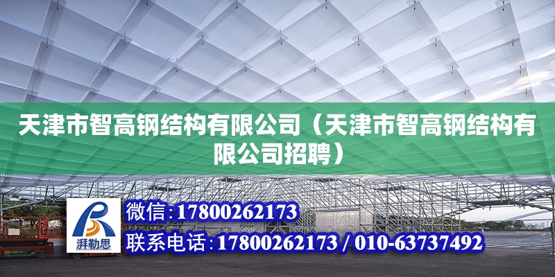 天津市智高鋼結構有限公司（天津市智高鋼結構有限公司招聘） 全國鋼結構廠