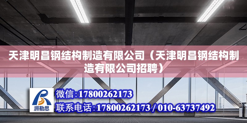 天津明昌鋼結構制造有限公司（天津明昌鋼結構制造有限公司招聘） 全國鋼結構廠