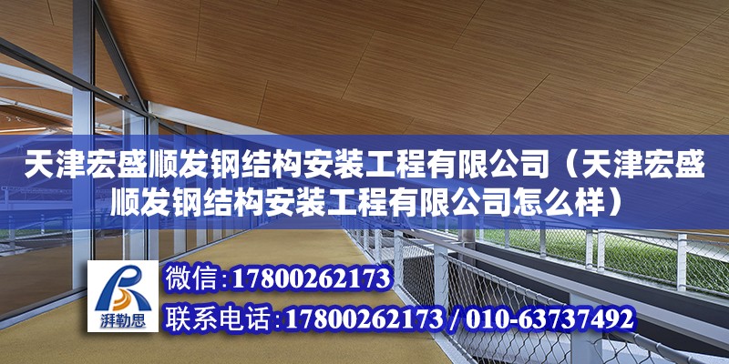 天津宏盛順發(fā)鋼結(jié)構(gòu)安裝工程有限公司（天津宏盛順發(fā)鋼結(jié)構(gòu)安裝工程有限公司怎么樣） 全國鋼結(jié)構(gòu)廠