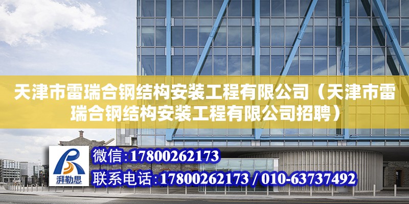 天津市雷瑞合鋼結(jié)構(gòu)安裝工程有限公司（天津市雷瑞合鋼結(jié)構(gòu)安裝工程有限公司招聘） 全國(guó)鋼結(jié)構(gòu)廠