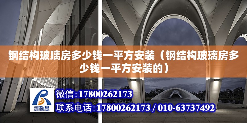 鋼結構玻璃房多少錢一平方安裝（鋼結構玻璃房多少錢一平方安裝的）