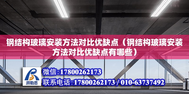 鋼結構玻璃安裝方法對比優缺點（鋼結構玻璃安裝方法對比優缺點有哪些）