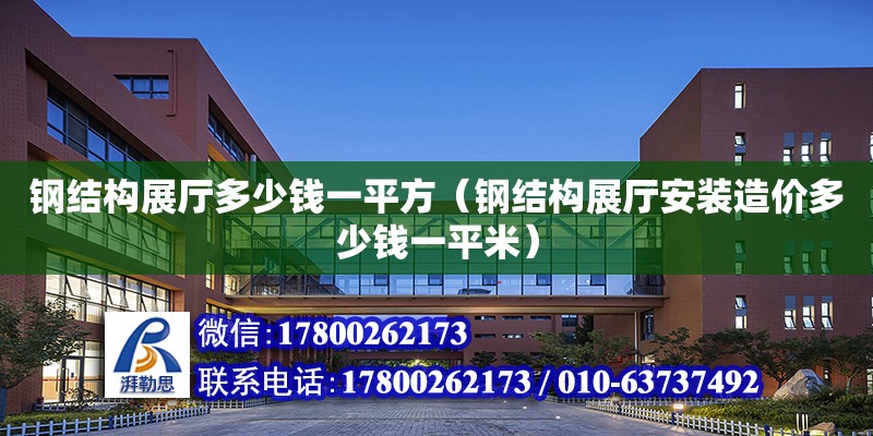 鋼結構展廳多少錢一平方（鋼結構展廳安裝造價多少錢一平米） 結構工業鋼結構施工