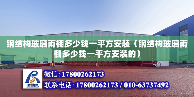 鋼結構玻璃雨棚多少錢一平方安裝（鋼結構玻璃雨棚多少錢一平方安裝的） 鋼結構異形設計