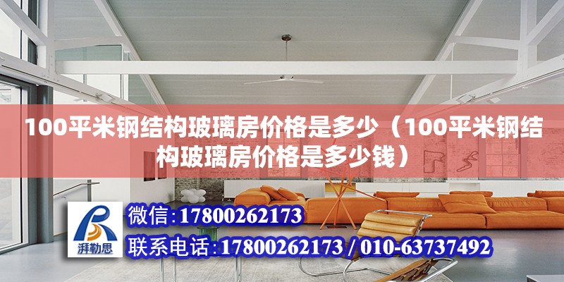 100平米鋼結(jié)構(gòu)玻璃房價格是多少（100平米鋼結(jié)構(gòu)玻璃房價格是多少錢） 北京加固設(shè)計