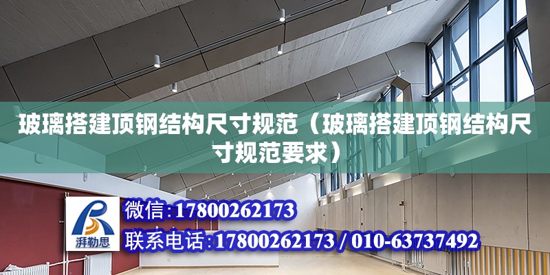 玻璃搭建頂鋼結構尺寸規范（玻璃搭建頂鋼結構尺寸規范要求） 結構框架設計