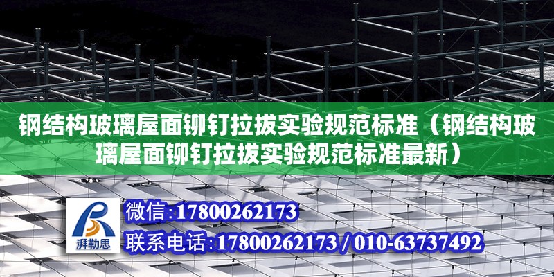 鋼結構玻璃屋面鉚釘拉拔實驗規范標準（鋼結構玻璃屋面鉚釘拉拔實驗規范標準最新）