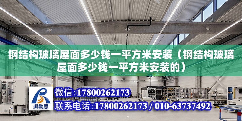 鋼結構玻璃屋面多少錢一平方米安裝（鋼結構玻璃屋面多少錢一平方米安裝的）