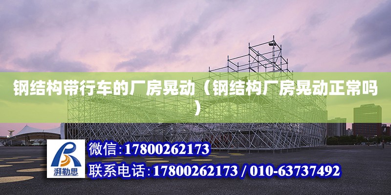 鋼結構帶行車的廠房晃動（鋼結構廠房晃動正常嗎） 鋼結構鋼結構螺旋樓梯施工