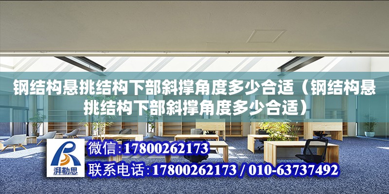 鋼結構懸挑結構下部斜撐角度多少合適（鋼結構懸挑結構下部斜撐角度多少合適） 北京加固設計