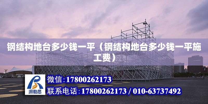 鋼結構地臺多少錢一平（鋼結構地臺多少錢一平施工費） 鋼結構門式鋼架施工