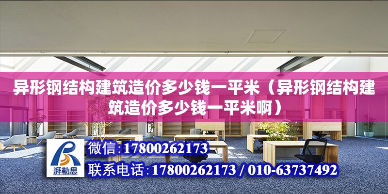 異形鋼結構建筑造價多少錢一平米（異形鋼結構建筑造價多少錢一平米啊）