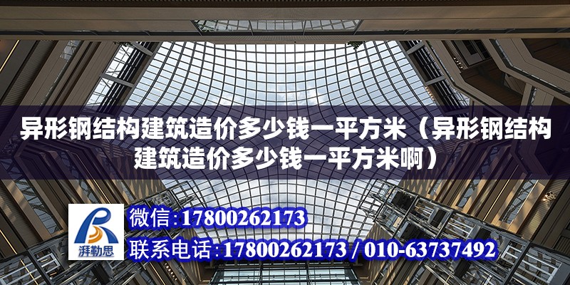 異形鋼結構建筑造價多少錢一平方米（異形鋼結構建筑造價多少錢一平方米啊）