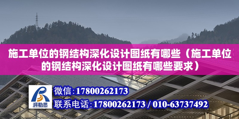 施工單位的鋼結構深化設計圖紙有哪些（施工單位的鋼結構深化設計圖紙有哪些要求） 結構橋梁鋼結構設計