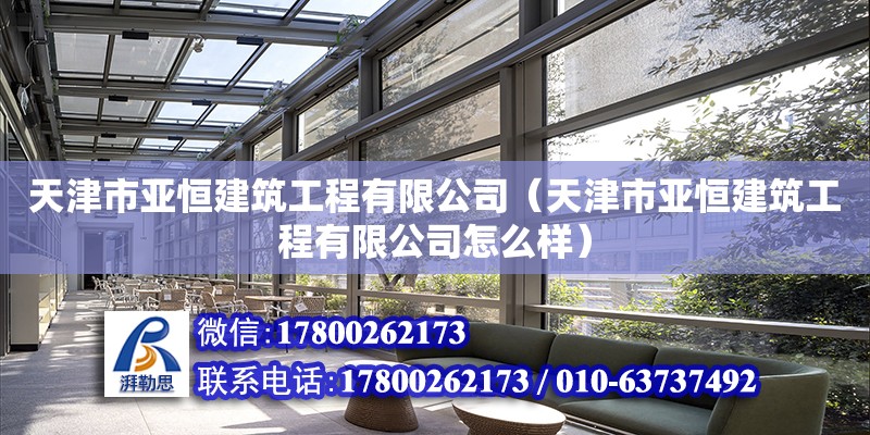 天津市亞恒建筑工程有限公司（天津市亞恒建筑工程有限公司怎么樣）