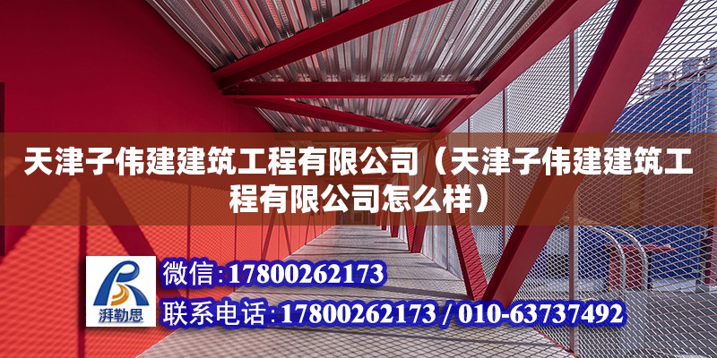 天津子偉建建筑工程有限公司（天津子偉建建筑工程有限公司怎么樣） 全國鋼結構廠