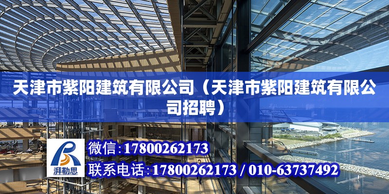 天津市紫陽建筑有限公司（天津市紫陽建筑有限公司招聘）