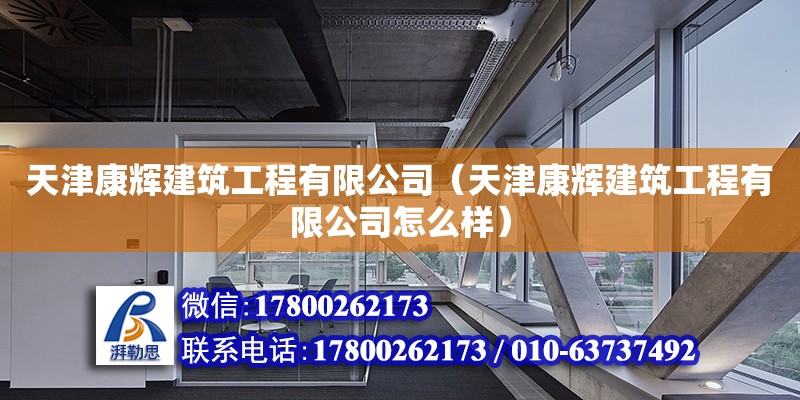 天津康輝建筑工程有限公司（天津康輝建筑工程有限公司怎么樣） 全國鋼結(jié)構(gòu)廠