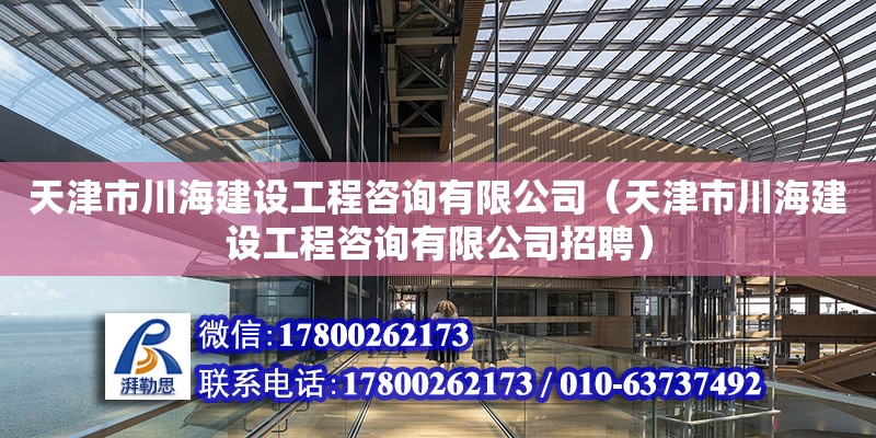 天津市川海建設工程咨詢有限公司（天津市川海建設工程咨詢有限公司招聘） 全國鋼結構廠