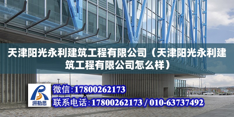 天津陽光永利建筑工程有限公司（天津陽光永利建筑工程有限公司怎么樣） 全國(guó)鋼結(jié)構(gòu)廠