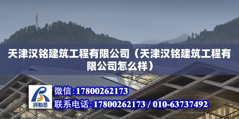 天津漢銘建筑工程有限公司（天津漢銘建筑工程有限公司怎么樣）