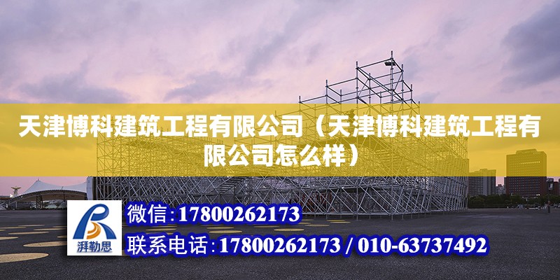 天津博科建筑工程有限公司（天津博科建筑工程有限公司怎么樣） 全國(guó)鋼結(jié)構(gòu)廠