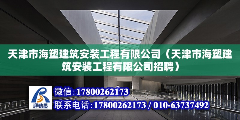 天津市海塑建筑安裝工程有限公司（天津市海塑建筑安裝工程有限公司招聘）