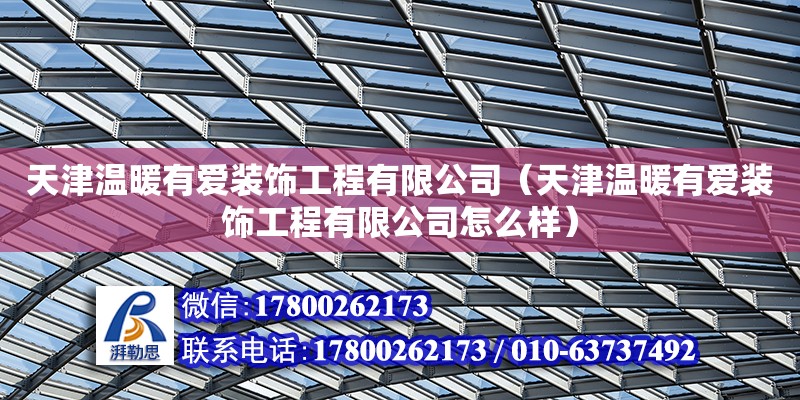 天津溫暖有愛裝飾工程有限公司（天津溫暖有愛裝飾工程有限公司怎么樣）