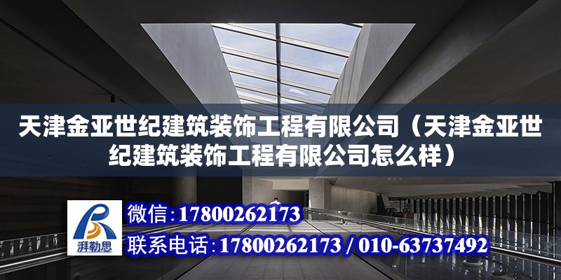 天津金亞世紀建筑裝飾工程有限公司（天津金亞世紀建筑裝飾工程有限公司怎么樣） 全國鋼結構廠