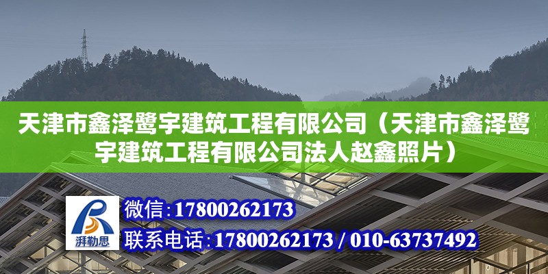 天津市鑫澤鷺宇建筑工程有限公司（天津市鑫澤鷺宇建筑工程有限公司法人趙鑫照片）