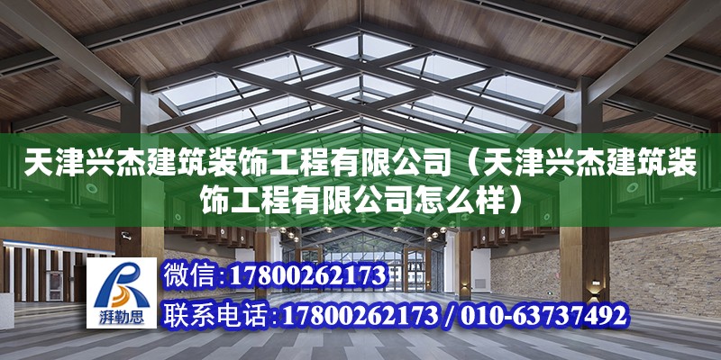 天津興杰建筑裝飾工程有限公司（天津興杰建筑裝飾工程有限公司怎么樣） 全國鋼結(jié)構(gòu)廠