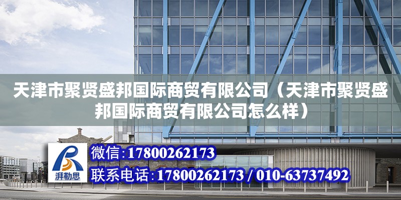 天津市聚賢盛邦國際商貿有限公司（天津市聚賢盛邦國際商貿有限公司怎么樣） 全國鋼結構廠